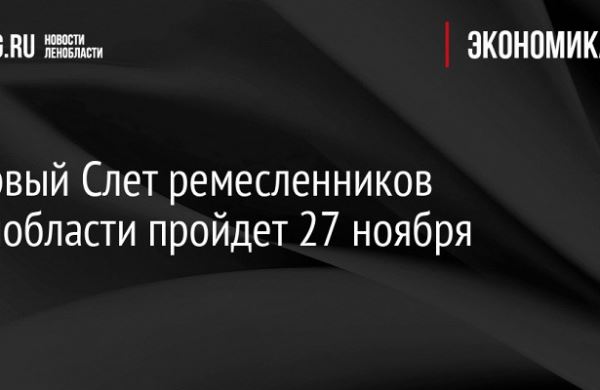 <br />
Первый Слет ремесленников Ленобласти пройдет 27 ноября<br />
